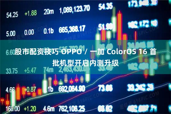 股市配资技巧 OPPO / 一加 ColorOS 16 首批机型开启内测升级