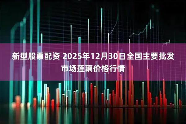 新型股票配资 2025年12月30日全国主要批发市场莲藕价格行情